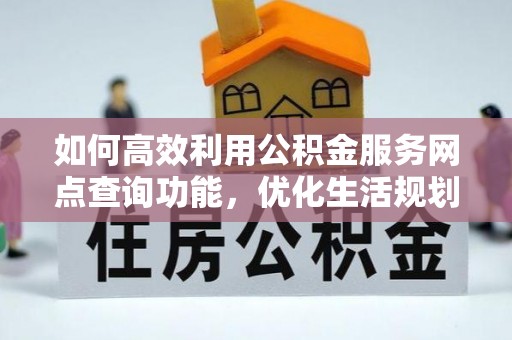 赤峰如何高效利用公积金服务网点查询功能，优化生活规划