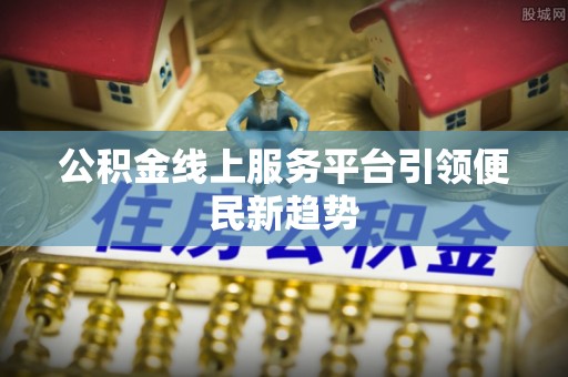 赤峰公积金线上服务平台引领便民新趋势