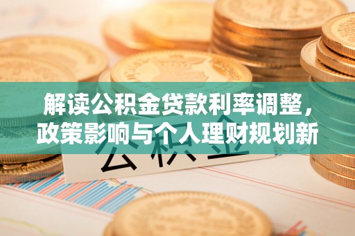 赤峰解读公积金贷款利率调整，政策影响与个人理财规划新思路