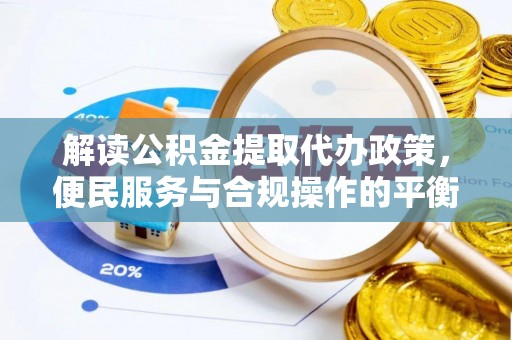 赤峰解读公积金提取代办政策，便民服务与合规操作的平衡之道