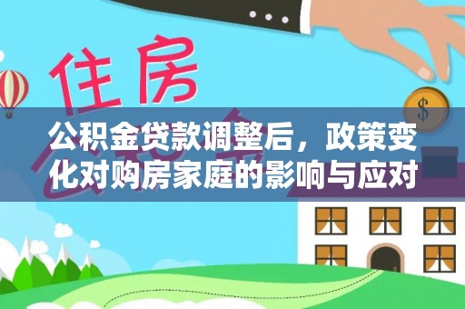 赤峰公积金贷款调整后，政策变化对购房家庭的影响与应对策略