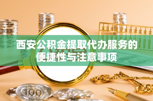 赤峰西安公积金提取代办服务的便捷性与注意事项