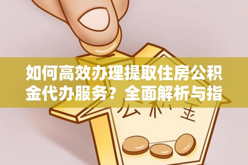 赤峰如何高效办理提取住房公积金代办服务？全面解析与指南