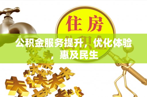 赤峰公积金服务提升，优化体验，惠及民生