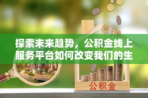 赤峰探索未来趋势，公积金线上服务平台如何改变我们的生活