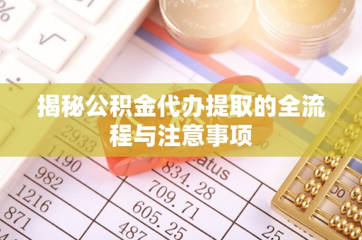 赤峰揭秘公积金代办提取的全流程与注意事项
