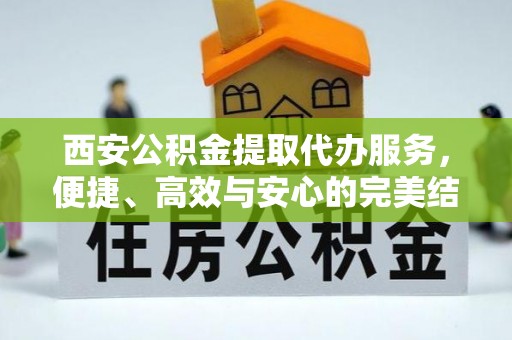 赤峰西安公积金提取代办服务，便捷、高效与安心的完美结合