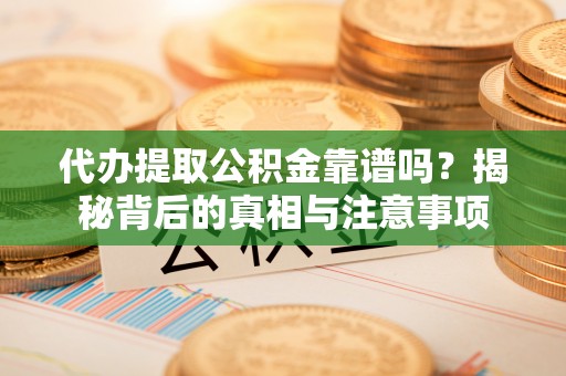 赤峰代办提取公积金靠谱吗？揭秘背后的真相与注意事项