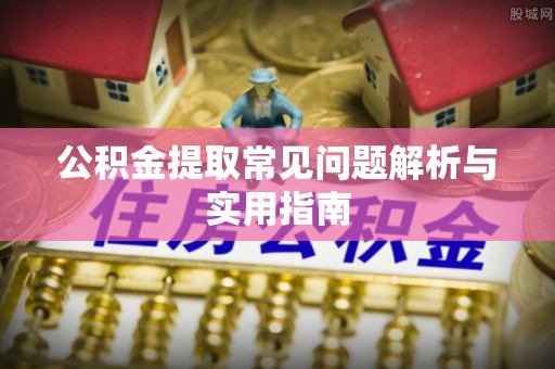 赤峰公积金提取常见问题解析与实用指南