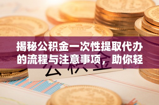 赤峰揭秘公积金一次性提取代办的流程与注意事项，助你轻松搞定财务规划