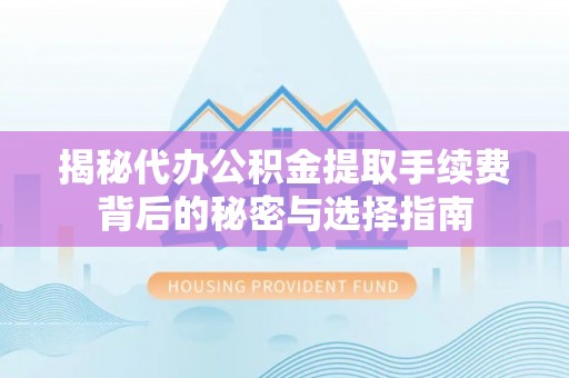 赤峰揭秘代办公积金提取手续费背后的秘密与选择指南