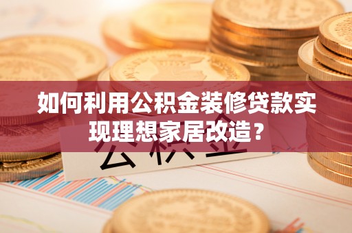 赤峰如何利用公积金装修贷款实现理想家居改造？
