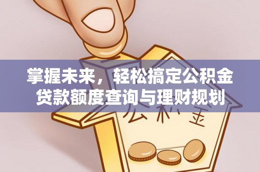 赤峰掌握未来，轻松搞定公积金贷款额度查询与理财规划