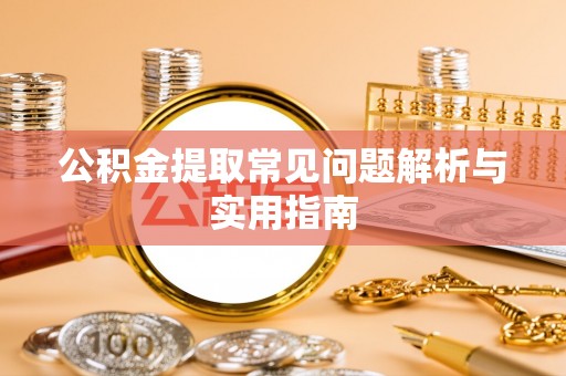 赤峰公积金提取常见问题解析与实用指南