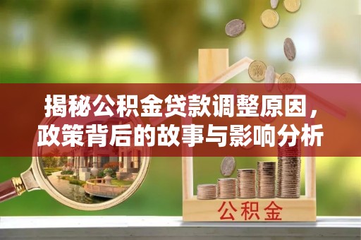 赤峰揭秘公积金贷款调整原因，政策背后的故事与影响分析