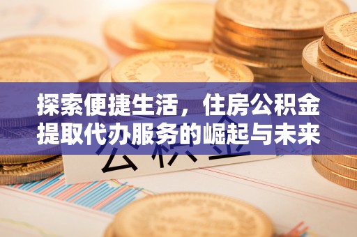 赤峰探索便捷生活，住房公积金提取代办服务的崛起与未来趋势