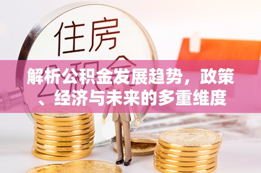 赤峰解析公积金发展趋势，政策、经济与未来的多重维度