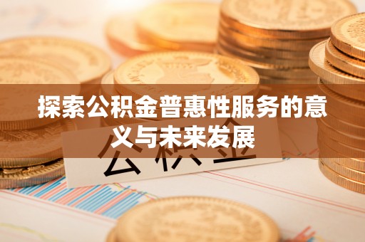 赤峰探索公积金普惠性服务的意义与未来发展