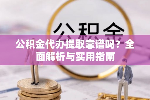 赤峰公积金代办提取靠谱吗？全面解析与实用指南