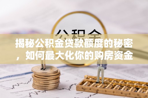 赤峰揭秘公积金贷款额度的秘密，如何最大化你的购房资金？