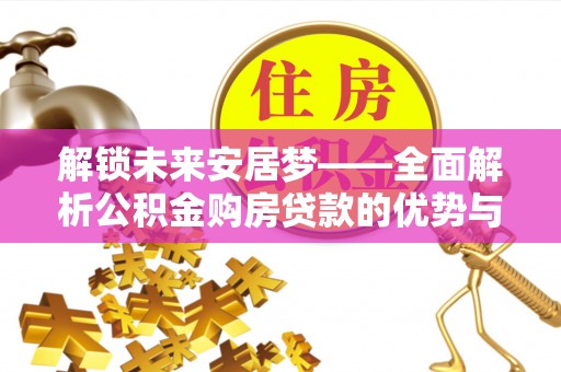 赤峰解锁未来安居梦——全面解析公积金购房贷款的优势与策略