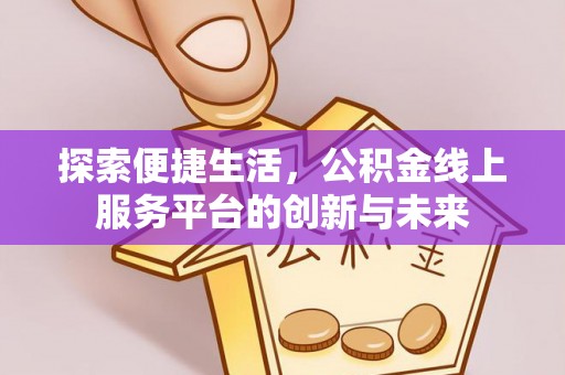 赤峰探索便捷生活，公积金线上服务平台的创新与未来