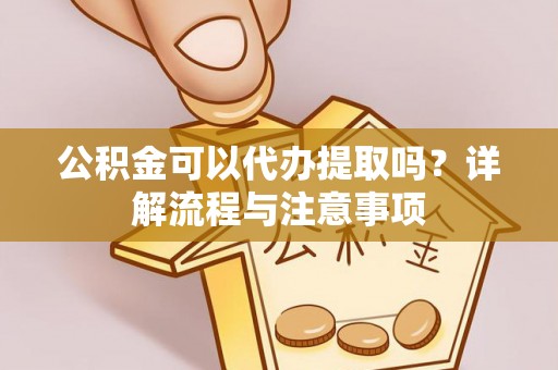 赤峰公积金可以代办提取吗？详解流程与注意事项