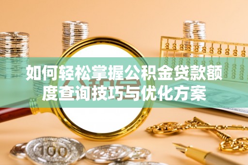 赤峰如何轻松掌握公积金贷款额度查询技巧与优化方案