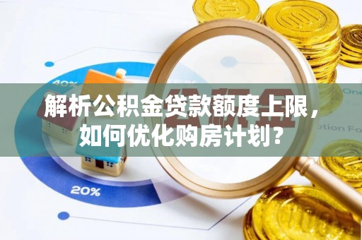 赤峰解析公积金贷款额度上限，如何优化购房计划？
