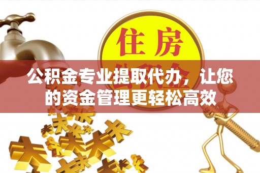 赤峰公积金专业提取代办，让您的资金管理更轻松高效