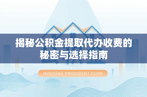 赤峰揭秘公积金提取代办收费的秘密与选择指南