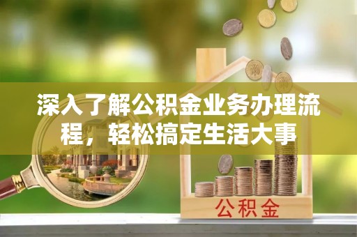 赤峰深入了解公积金业务办理流程，轻松搞定生活大事