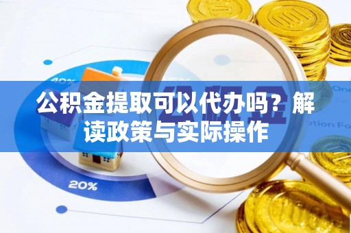 赤峰公积金提取可以代办吗？解读政策与实际操作