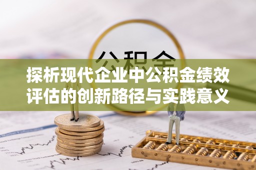赤峰探析现代企业中公积金绩效评估的创新路径与实践意义