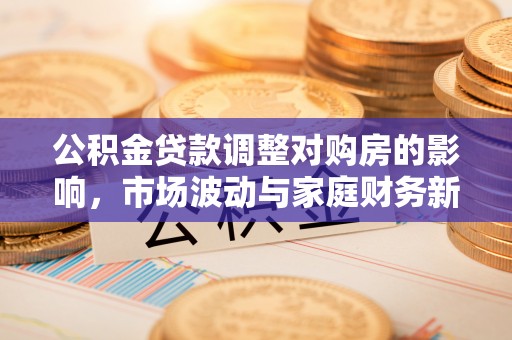 赤峰公积金贷款调整对购房的影响，市场波动与家庭财务新趋势