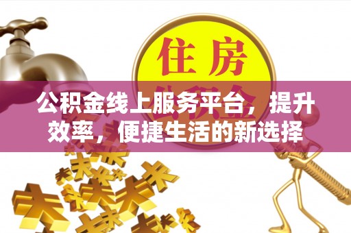 赤峰公积金线上服务平台，提升效率，便捷生活的新选择