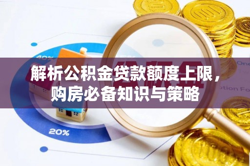 赤峰解析公积金贷款额度上限，购房必备知识与策略