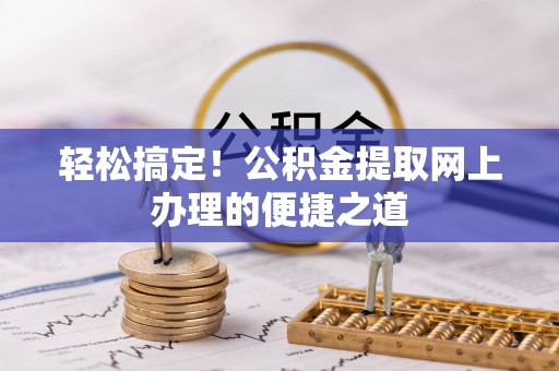 赤峰轻松搞定！公积金提取网上办理的便捷之道