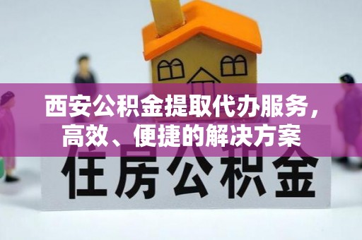 赤峰西安公积金提取代办服务，高效、便捷的解决方案