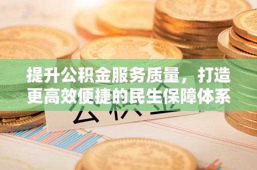 赤峰提升公积金服务质量，打造更高效便捷的民生保障体系