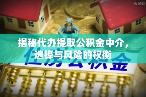 赤峰揭秘代办提取公积金中介，选择与风险的权衡