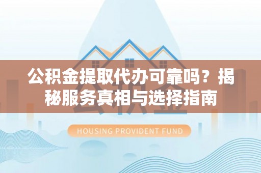 赤峰公积金提取代办可靠吗？揭秘服务真相与选择指南