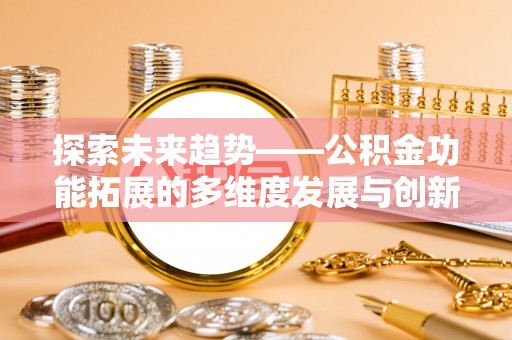 赤峰探索未来趋势——公积金功能拓展的多维度发展与创新