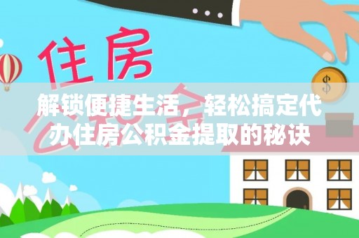 赤峰解锁便捷生活，轻松搞定代办住房公积金提取的秘诀
