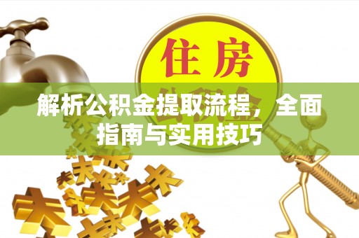 赤峰解析公积金提取流程，全面指南与实用技巧